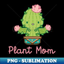 plant mom kawaii cactus - Premium Sublimation Digital Download - Bold & Eye-catching