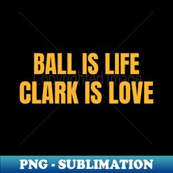ball is life clark is love women basketball - professional sublimation digital download - create with confidence