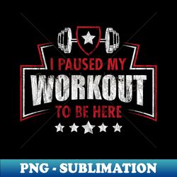 I Paused My Workout To Be Here - Trendy Sublimation Digital Download - Bring Your Designs to Life