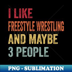 I Like Freestyle Wrestling  Maybe 3 People - Aesthetic Sublimation Digital File - Bring Your Designs to Life