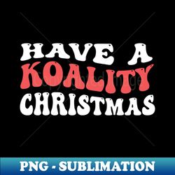 Have A Koality Christmas - Funny Christmas - Creative Sublimation PNG Download - Defying the Norms
