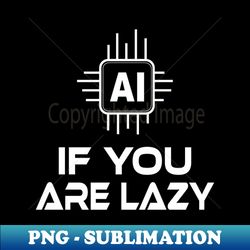 AI if you are lazy - Exclusive Sublimation Digital File - Perfect for Creative Projects
