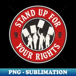 Stand Up For Your Rights - Workers Rights  Human Rights - High-Resolution PNG Sublimation File - Enhance Your Apparel with Stunning Detail