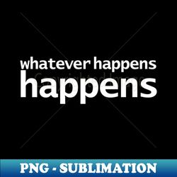 whatever happens happens funny typography - aesthetic sublimation digital file - unleash your inner rebellion