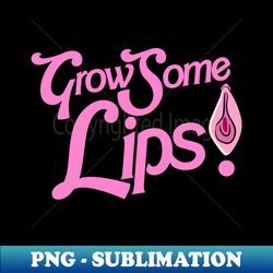 Grow Some Lips  Funny Adult Humor - Modern Sublimation PNG File - Perfect for Sublimation Mastery