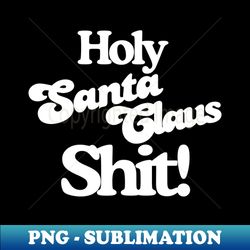 Holy Santa Claus Shit - Unique Sublimation PNG Download - Bring Your Designs to Life