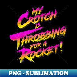 My Crotch Is Throbbing For a Rocket - PNG Transparent Digital Download File for Sublimation - Spice Up Your Sublimation Projects