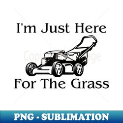 Im Just Here For The Grass - Premium PNG Sublimation File - Revolutionize Your Designs