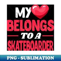 My heart belongs to a skateboarder - PNG Sublimation Digital Download - Unleash Your Creativity