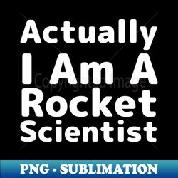 Actually I Am A Rocket Scientist - Scientist Humor - Modern Sublimation PNG File - Perfect for Sublimation Art