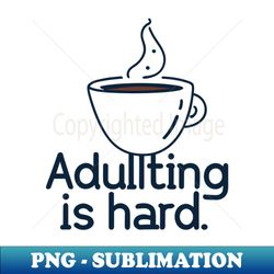 Coffee Because Adulting Is Hard - Premium Sublimation Digital Download - Defying the Norms