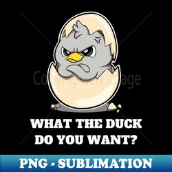 What the duck do you want - Professional Sublimation Digital Download - Create with Confidence