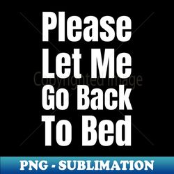 Please Let Me Go Back To Bed-Sleepy - Aesthetic Sublimation Digital File - Vibrant and Eye-Catching Typography