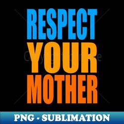 Respect your mother - Instant Sublimation Digital Download - Spice Up Your Sublimation Projects