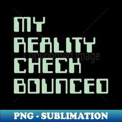 MY REALITY CHECK BOUNCED Tee by Bear  Seal - Creative Sublimation PNG Download - Instantly Transform Your Sublimation Projects