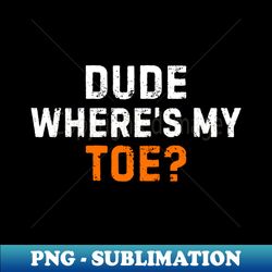 Where is my Toe Funny Amputee - Unique Sublimation PNG Download - Perfect for Creative Projects