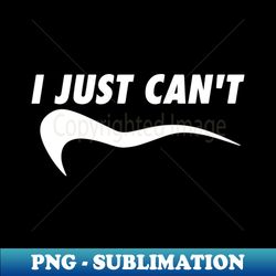 i just cant funny - decorative sublimation png file - transform your sublimation creations