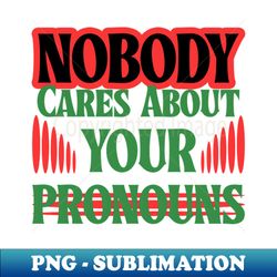 Nobody Cares About Your Pronouns Funny Sarcastic - Professional Sublimation Digital Download - Capture Imagination with Every Detail