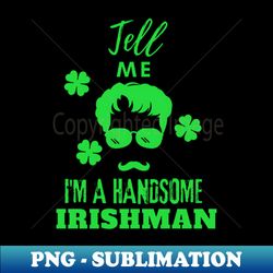 Tell Me I Am a handsome Irishman - Aesthetic Sublimation Digital File - Instantly Transform Your Sublimation Projects