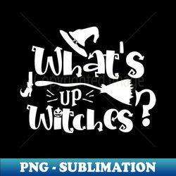 whats up witches - png transparent sublimation file - perfect for sublimation mastery