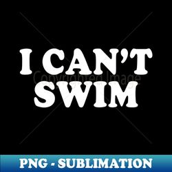 I Cant Swim Funny Humor Quotes Sayings - High-Quality PNG Sublimation Download - Add a Festive Touch to Every Day