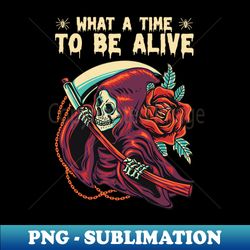 what a time to be alive - grim reaper - png transparent sublimation design - unleash your inner rebellion