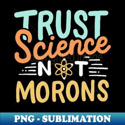 Trust Science Not Morons - PNG Transparent Sublimation File - Boost Your Success with this Inspirational PNG Download