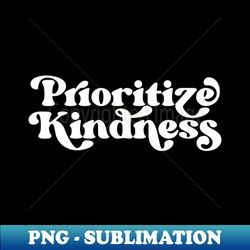 Prioritize Kindness - Modern Sublimation PNG File - Perfect for Personalization