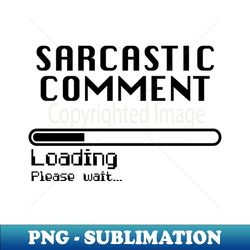 Sarcastic Comment Loading  Computer Nerd Humor - Instant PNG Sublimation Download - Unleash Your Creativity