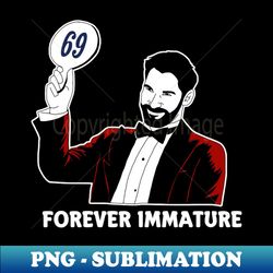 Forever Immature - PNG Transparent Digital Download File for Sublimation - Perfect for Personalization