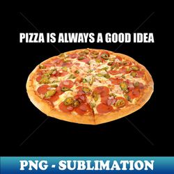 Pizza Lover Gift Pizza Is Always A Good Idea - PNG Transparent Digital Download File for Sublimation - Instantly Transform Your Sublimation Projects