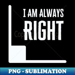 I Am Always Right - Trendy Sublimation Digital Download - Boost Your Success with this Inspirational PNG Download