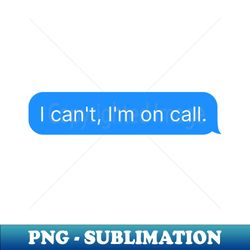 I Cant Im on Call - Sublimation-Ready PNG File - Revolutionize Your Designs