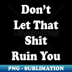Dont Let That Sht Ruin You - PNG Transparent Sublimation File - Unlock Vibrant Sublimation Designs