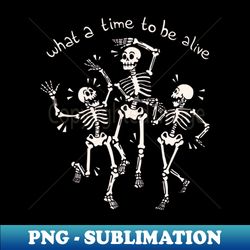 what a time to be alive skeleton by tobe fonseca - premium png sublimation file - add a festive touch to every day