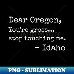 Dear Oregon Youre Gross Stop Touching Me Idaho - Trendy Sublimation Digital Download - Add a Festive Touch to Every Day