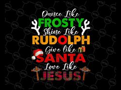 Dance Like Frosty Shine Rudolph Give Santa Love Jesus PNG, Xmas Png, Christmas Santa Png Sublimation Design