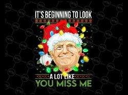Its Beginning To Look A Lot Like You Miss Me Christmas PNG, Christmas Presiden Funny PNG, Merry Christmas Png Sublimatio