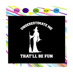 Underestimate me that will be fun SVG, Halloween svg, Halloween gift, Halloween shirt, happy Halloween day, Halloween sv