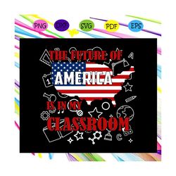 The future of america is in my classroom,American Svg, 4th Of July Svg, Fourth Of July Svg, Patriotic American Svg, Inde