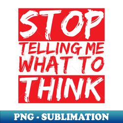 stop telling me what to think - exclusive sublimation digital file - instantly transform your sublimation projects
