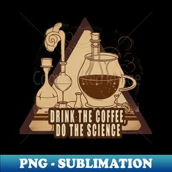 Drink The Coffee Do the Science - Elegant Sublimation PNG Download - Enhance Your Apparel with Stunning Detail