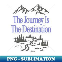 The Journey is the Destination - Digital Sublimation Download File - Create with Confidence