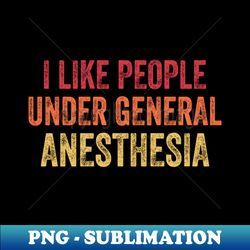 I Like People Under General Anesthesia - New Doctor - Sublimation-Ready PNG File - Fashionable and Fearless