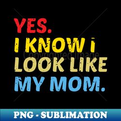 yes i know i look like my mom - Digital Sublimation Download File - Unleash Your Inner Rebellion
