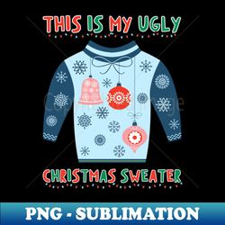 This Is My Ugly Christmas Sweater - PNG Sublimation Digital Download - Unleash Your Creativity