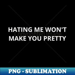 hating me wont make you pretty - Premium Sublimation Digital Download - Create with Confidence