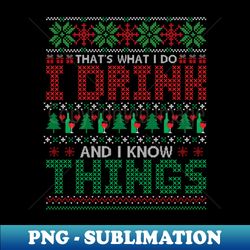 Thats what I do I drink and I know things ugly Christmas sweater - Modern Sublimation PNG File - Spice Up Your Sublimation Projects