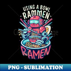 Usign a Bowal Ramen t-shirt Design - PNG Transparent Digital Download File for Sublimation - Unlock Vibrant Sublimation Designs