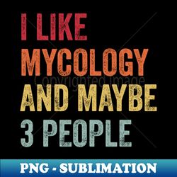 I Like Mycology  Maybe 3 People - Instant PNG Sublimation Download - Unlock Vibrant Sublimation Designs